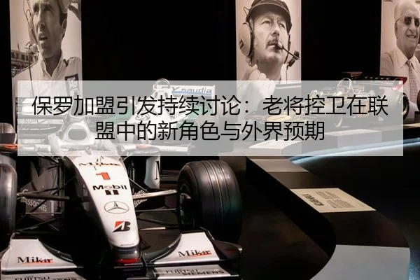 保罗加盟引发持续讨论：老将控卫在联盟中的新角色与外界预期