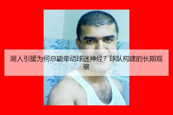 湖人引援为何总能牵动球迷神经？球队构建的长期观察